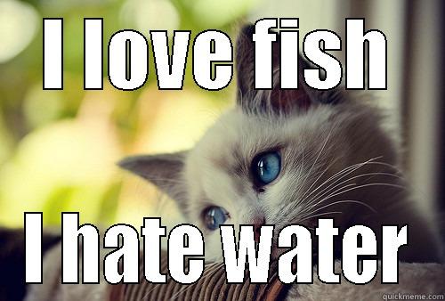 I LOVE FISH I HATE WATER First World Problems Cat