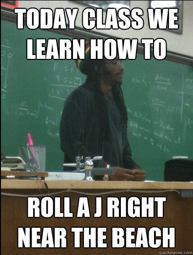 today class we learn how to  roll a j right near the beach  Rasta Science Teacher