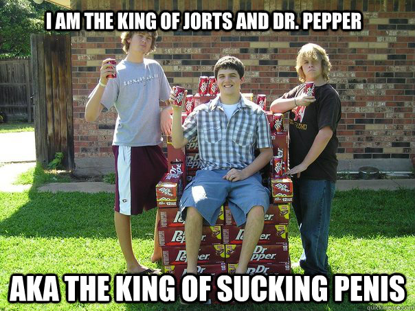 I am the king of jorts and Dr. Pepper AKA the king of sucking penis - I am the king of jorts and Dr. Pepper AKA the king of sucking penis  Dan Castellanos 2