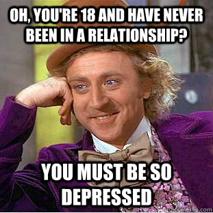 Oh, You're 18 and have never been in a relationship? You must be so depressed  Creepy Wonka