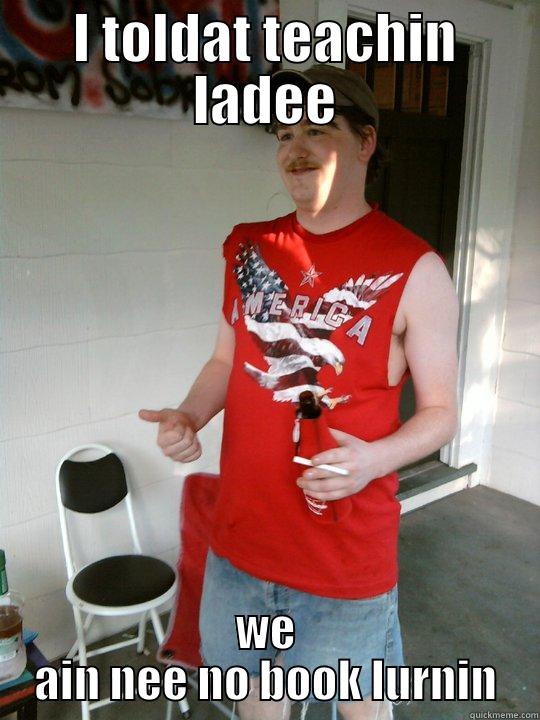 I TOLDAT TEACHIN LADEE WE AIN NEE NO BOOK LURNIN Redneck Randal