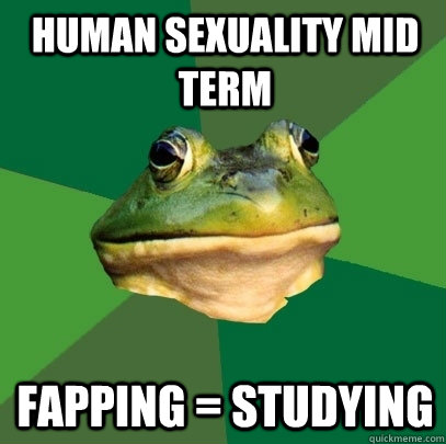 Human sexuality mid term fapping = studying  Foul Bachelor Frog