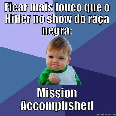 FICAR MAIS LOUCO QUE O HITLER NO SHOW DO RAÇA NEGRA: MISSION ACCOMPLISHED Success Kid