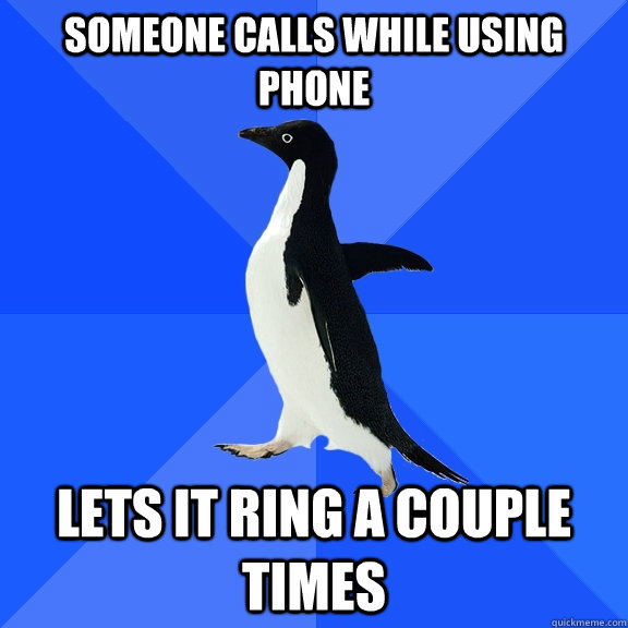someone calls while using phone lets it ring a couple times   Socially Awkward Penguin