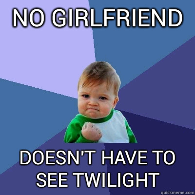 No girlfriend  Doesn't have to see Twilight - No girlfriend  Doesn't have to see Twilight  Success Kid