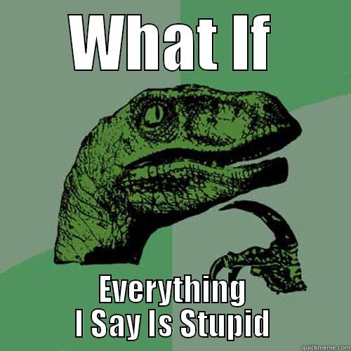 WHAT IF EVERYTHING I SAY IS STUPID Philosoraptor
