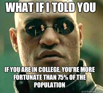what if i told you If you are in college, you're more fortunate than 75% of the population  Matrix Morpheus