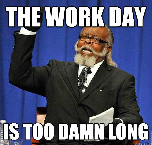 The work day is too damn long - The work day is too damn long  Jimmy McMillan