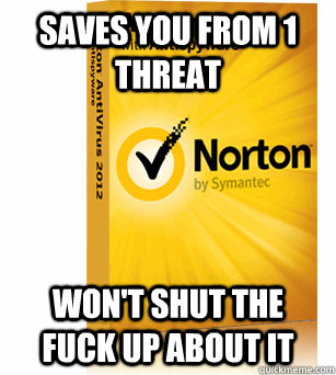 Saves you from 1 threat won't shut the fuck up about it - Saves you from 1 threat won't shut the fuck up about it  Scumbag Norton Antivirus