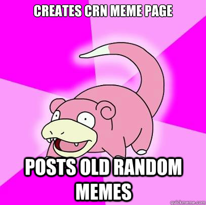 Creates CRN meme page Posts old random memes  Slowpoke