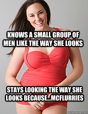 Knows a small group of men like the way she looks Stays looking the way she looks because...MCFLurries  Good sport plus size woman