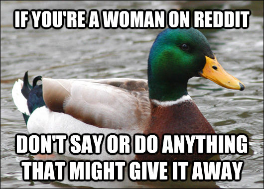 IF YOU'RE A WOMAN ON REDDIT DON'T SAY OR DO ANYTHING THAT MIGHT GIVE IT AWAY  Actual Advice Mallard