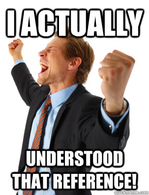 I Actually Understood that reference!  