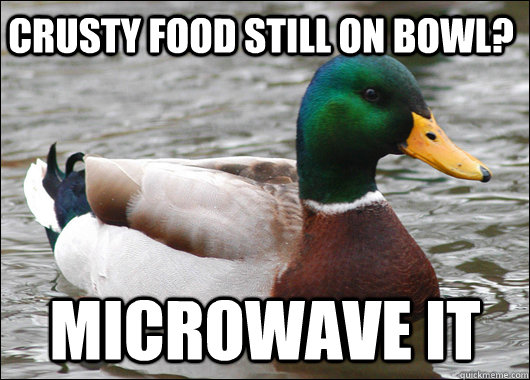 Crusty food still on bowl? Microwave it  Actual Advice Mallard