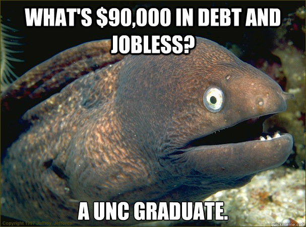 What's $90,000 in debt and jobless? A UNC graduate.  Bad Joke Eel