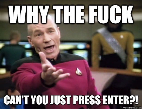 why the fuck Can't you just press enter?!  Annoyed Picard HD