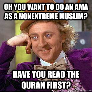 oh You want to do an ama as a nonextreme muslim? Have you read the quran first?  Creepy Wonka