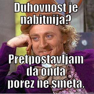 DUHOVNOST JE NABITNIJA? PRETPOSTAVLJAM DA ONDA POREZ NE SMETA. Condescending Wonka