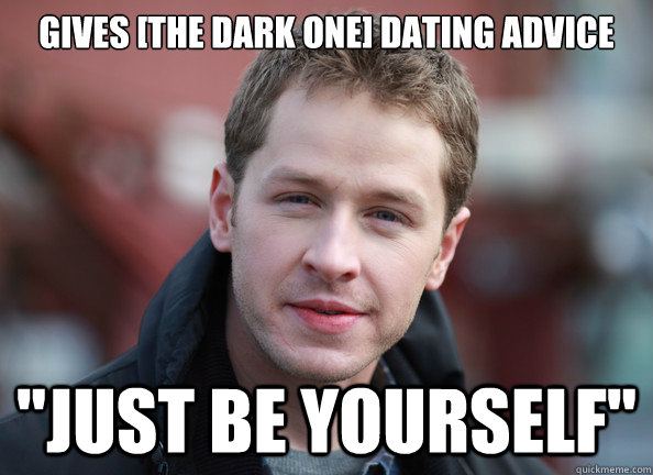 Gives [the dark one] dating advice 