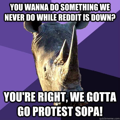 You wanna do something we never do while reddit is down? You're right, we gotta go protest sopa!  Sexually Oblivious Rhino