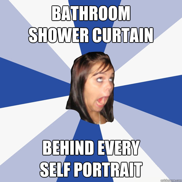 bathroom
shower curtain behind every
self portrait  Annoying Facebook Girl