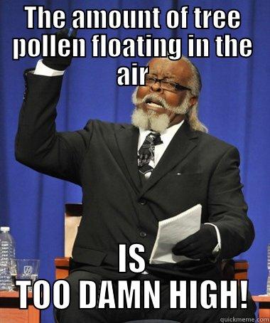 THE AMOUNT OF TREE POLLEN FLOATING IN THE AIR IS TOO DAMN HIGH! The Rent Is Too Damn High