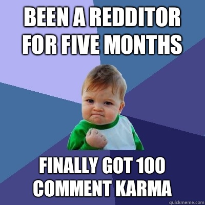 Been a redditor for five months Finally got 100 comment karma - Been a redditor for five months Finally got 100 comment karma  Success Kid