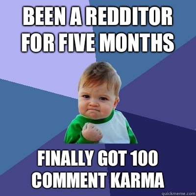 Been a redditor for five months Finally got 100 comment karma  Success Kid