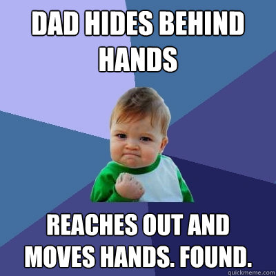 Dad hides behind hands Reaches out and moves hands. Found.  Success Kid