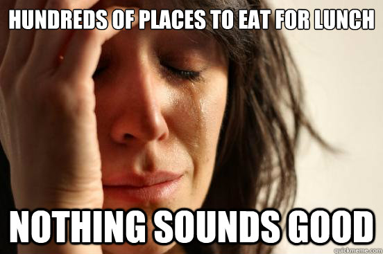 hundreds of places to eat for lunch nothing sounds good  First World Problems