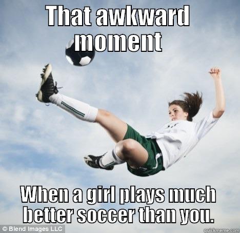 THAT AWKWARD MOMENT WHEN A GIRL PLAYS MUCH BETTER SOCCER THAN YOU. Misc