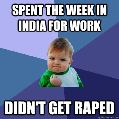 Spent the week in India for work Didn't get raped  Success Kid