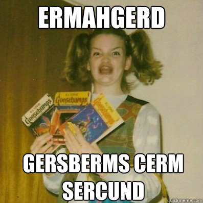 ermahgerd Gersberms cerm sercund - ermahgerd Gersberms cerm sercund  BERKS SHKAREE