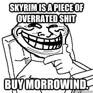 Skyrim is a piece of overrated shit Buy Morrowind.  truth Troll
