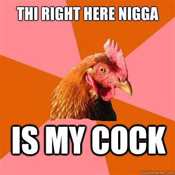Thi right here nigga is my cock  Anti-Joke Chicken