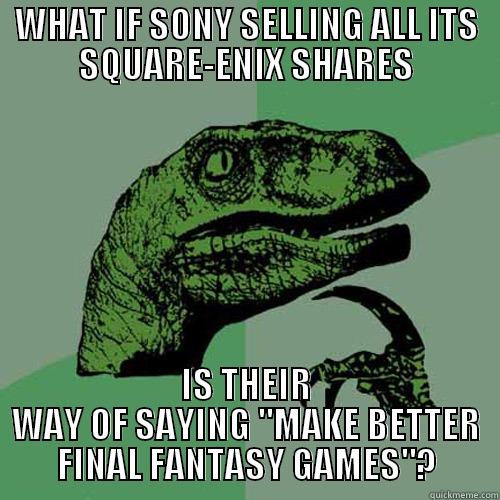 WHAT IF SONY SELLING ALL ITS SQUARE-ENIX SHARES IS THEIR WAY OF SAYING 