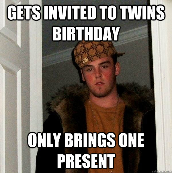 Gets invited to twins birthday Only brings one present  Scumbag Steve