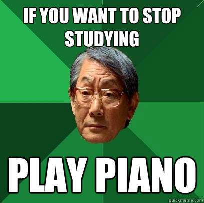 if you want to stop studying play piano  High Expectations Asian Father