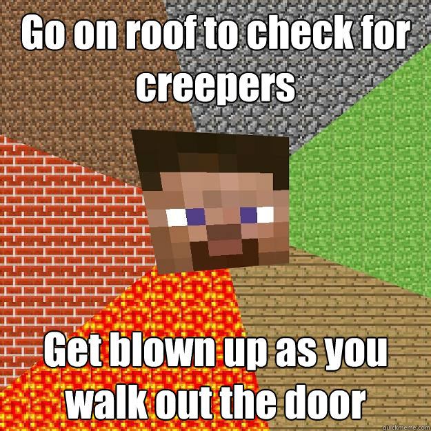 Go on roof to check for creepers Get blown up as you walk out the door  Minecraft