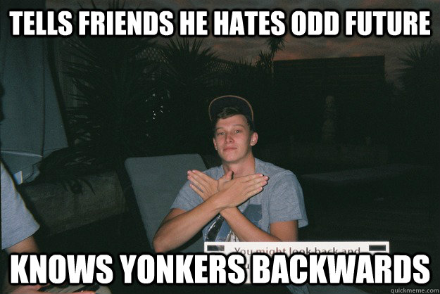 Tells friends he hates odd future knows yonkers backwards  Wu-Tang Forever