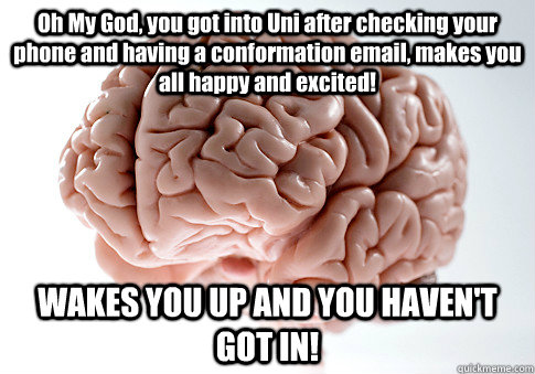 Oh My God, you got into Uni after checking your phone and having a conformation email, makes you all happy and excited! WAKES YOU UP AND YOU HAVEN'T GOT IN!  Scumbag Brain