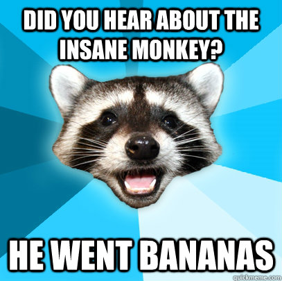 Did you hear about the insane monkey? He went Bananas   Lame Pun Coon