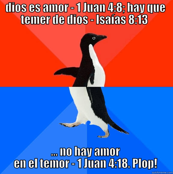 yisus, amor, temor... indivisible - indivisual. - DIOS ES AMOR - 1 JUAN 4:8; HAY QUE TEMER DE DIOS - ISAÍAS 8:13  ... NO HAY AMOR EN EL TEMOR - 1 JUAN 4:18. PLOP! Socially Awesome Awkward Penguin