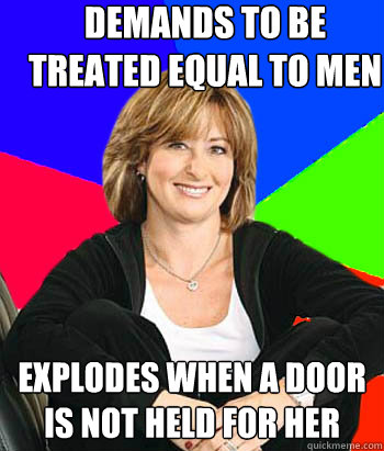 Demands to be treated equal to men Explodes when a door is not held for her  Sheltering Suburban Mom