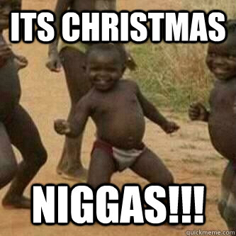 Its Christmas  Niggas!!!  Its friday niggas