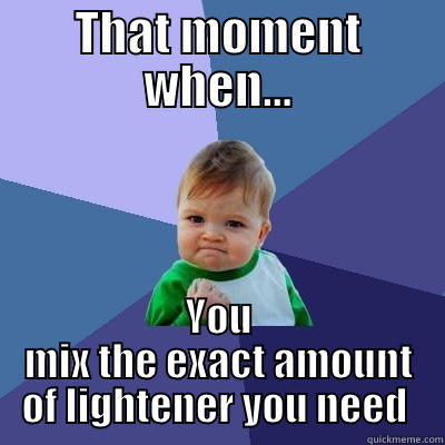 THAT MOMENT WHEN... YOU MIX THE EXACT AMOUNT OF LIGHTENER YOU NEED  Success Kid