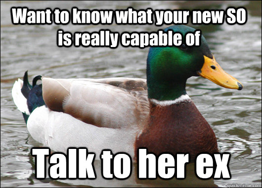 Want to know what your new SO is really capable of Talk to her ex  Actual Advice Mallard