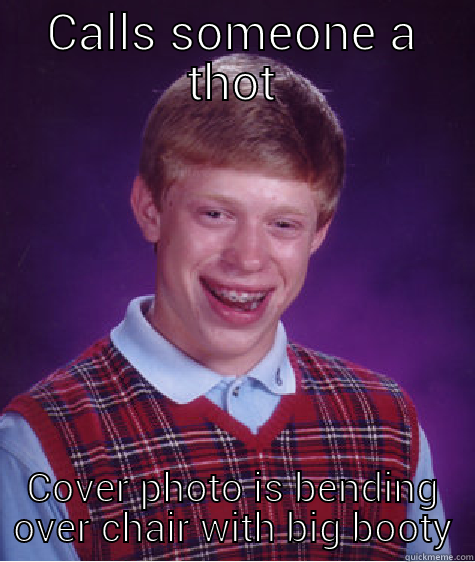 CALLS SOMEONE A THOT COVER PHOTO IS BENDING OVER CHAIR WITH BIG BOOTY Bad Luck Brian