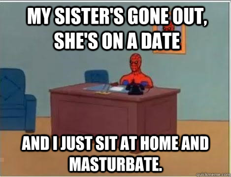 My sister's gone out, she's on a date and I just sit at home and masturbate.   Spiderman Desk