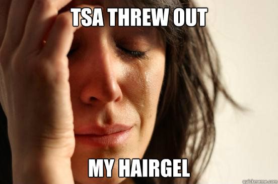 TSA THREW OUT MY hairgel  First World Problems